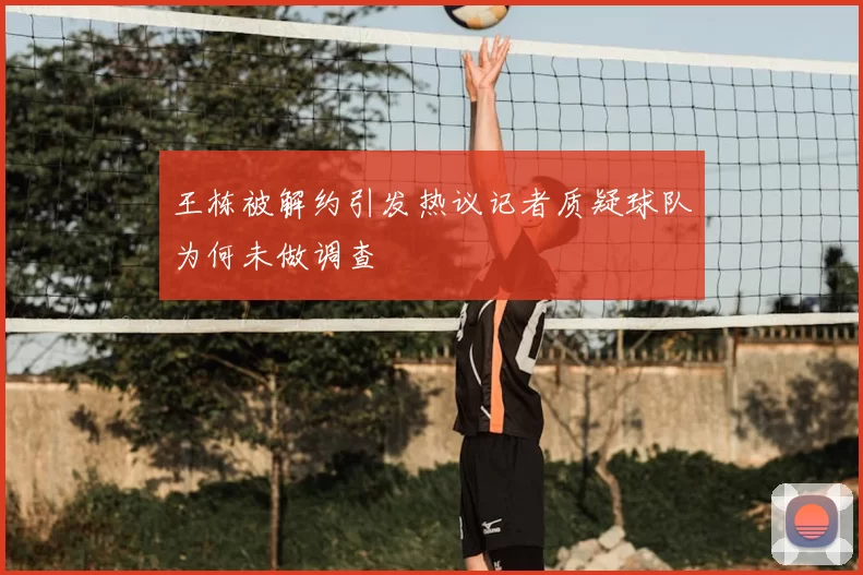 王栋被解约引发热议记者质疑球队为何未做调查