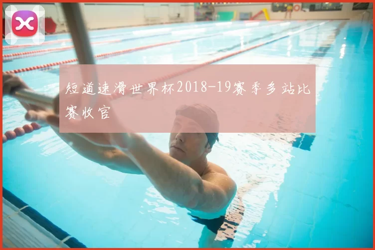 短道速滑世界杯2018-19赛季多站比赛收官