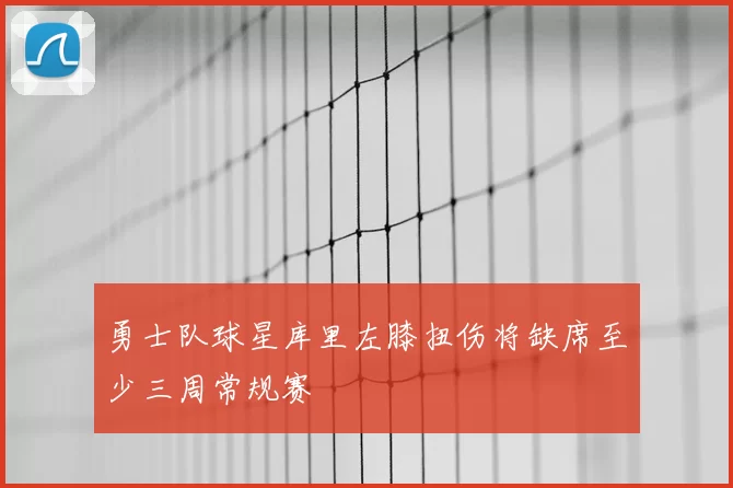 勇士队球星库里左膝扭伤将缺席至少三周常规赛