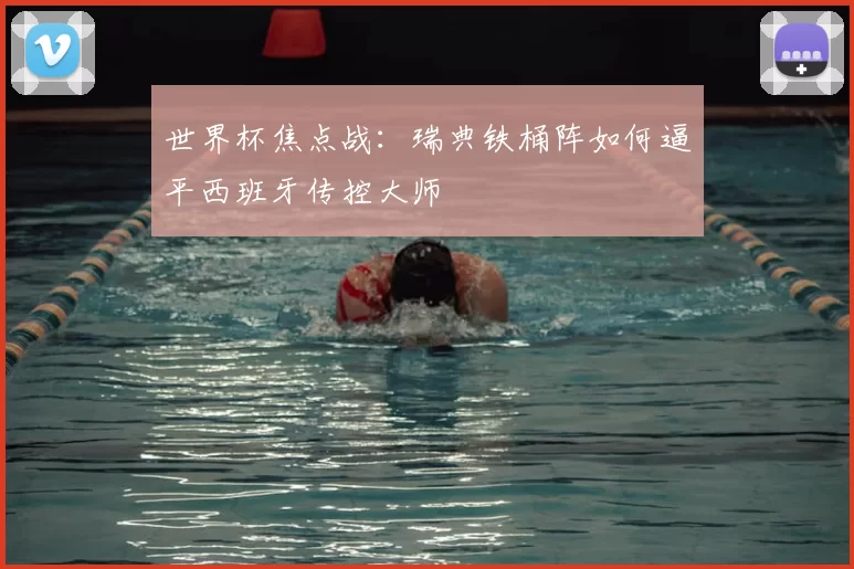 世界杯焦点战：瑞典铁桶阵如何逼平西班牙传控大师