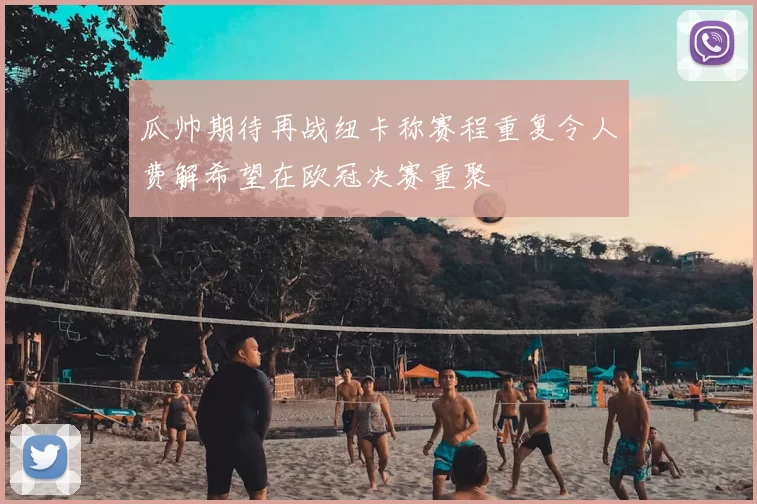 瓜帅期待再战纽卡称赛程重复令人费解希望在欧冠决赛重聚