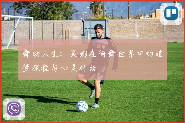 舞动人生：吴娜在街舞世界中的追梦旅程与心灵对话