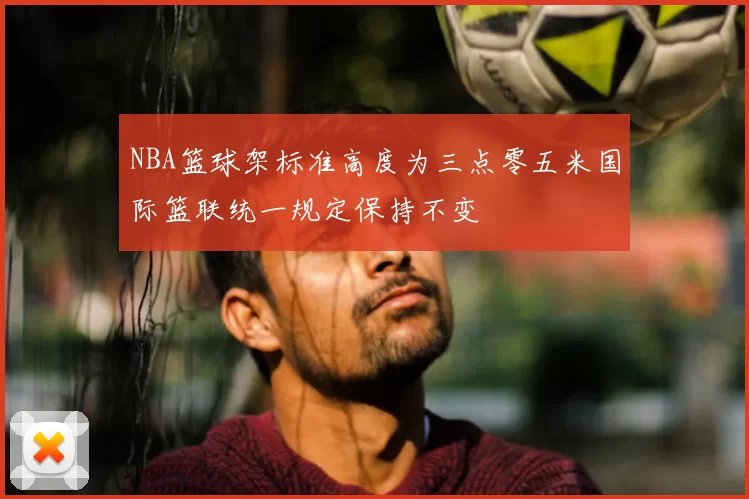 NBA篮球架标准高度为三点零五米国际篮联统一规定保持不变