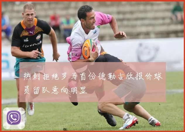 热刺拒绝罗马首份德勒古欣报价球员留队意向明显