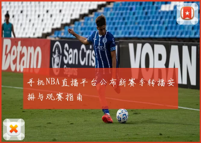 手机NBA直播平台公布新赛季转播安排与观赛指南