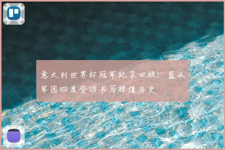 意大利世界杯冠军纪录回顾:蓝衣军团四度登顶书写辉煌历史