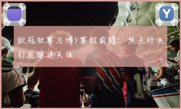 欧冠联赛万博y赛程前瞻：焦点对决引发球迷关注