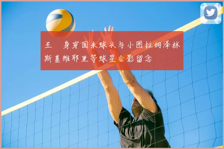 王濛身穿国米球衣与小图拉姆泽林斯基维耶里等球星合影留念