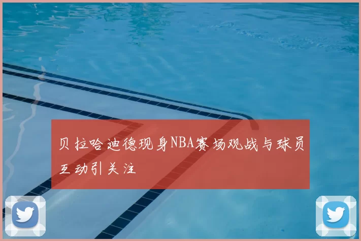 贝拉哈迪德现身NBA赛场观战与球员互动引关注