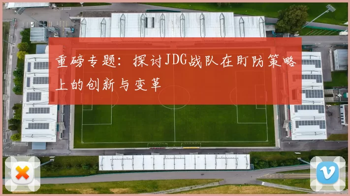重磅专题：探讨JDG战队在盯防策略上的创新与变革