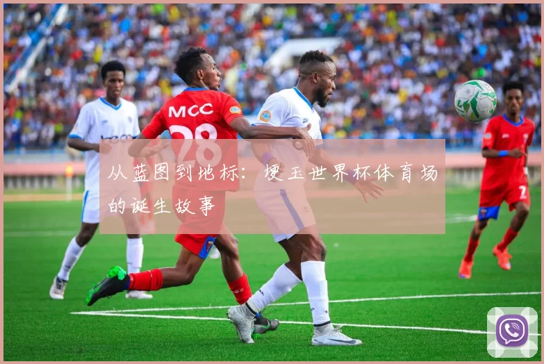 从蓝图到地标：埂玉世界杯体育场的诞生故事