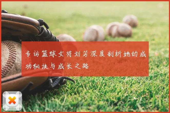 专访篮球女将刘芳深度剖析她的成功秘诀与成长之路