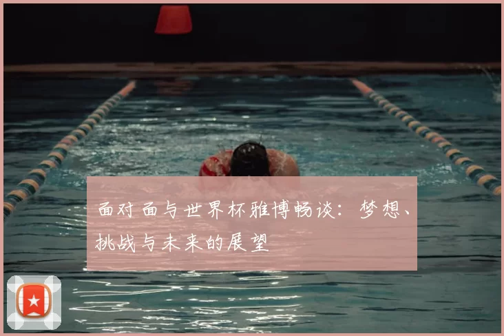 面对面与世界杯雅博畅谈：梦想、挑战与未来的展望