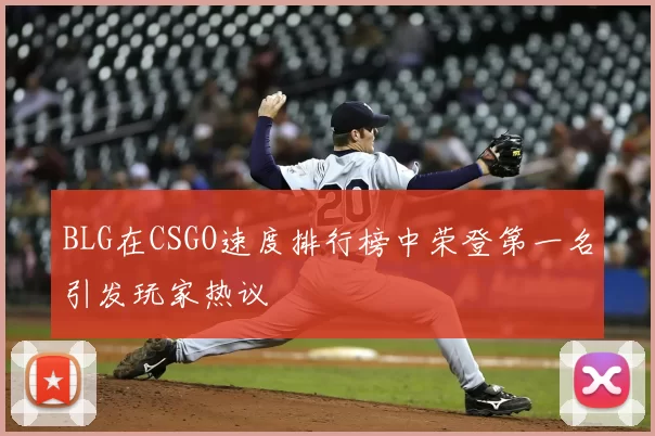 BLG在CSGO速度排行榜中荣登第一名引发玩家热议