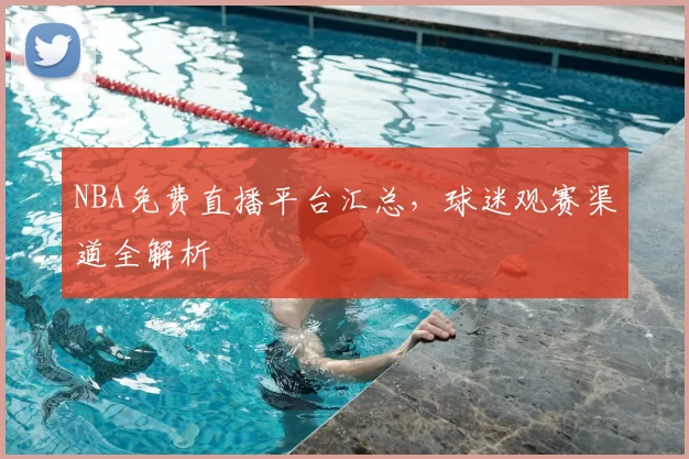 NBA免费直播平台汇总，球迷观赛渠道全解析