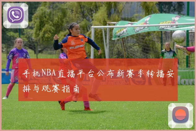 手机NBA直播平台公布新赛季转播安排与观赛指南