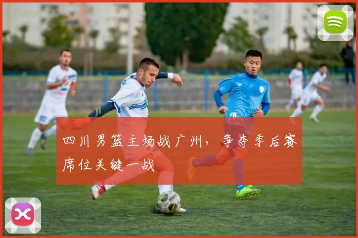 四川男篮主场战广州，争夺季后赛席位关键一战