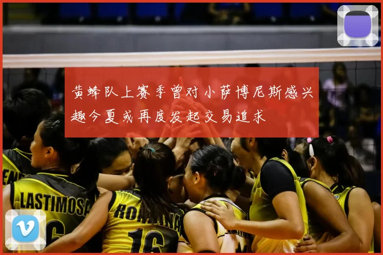 黄蜂队上赛季曾对小萨博尼斯感兴趣今夏或再度发起交易追求