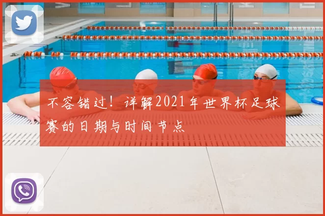 不容错过！详解2021年世界杯足球赛的日期与时间节点