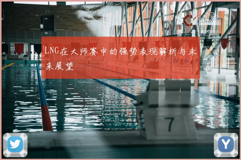 LNG在大师赛中的强势表现解析与未来展望