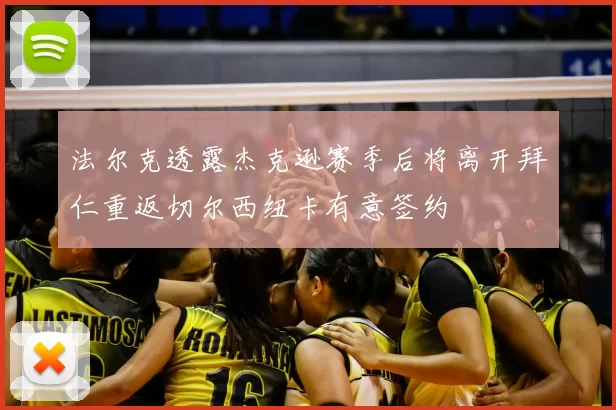 法尔克透露杰克逊赛季后将离开拜仁重返切尔西纽卡有意签约