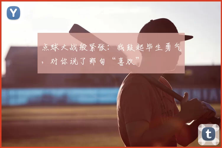点球大战般紧张：我鼓起毕生勇气，对你说了那句“喜欢”