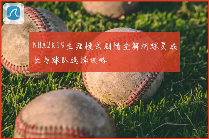 NBA2K19生涯模式剧情全解析球员成长与球队选择攻略