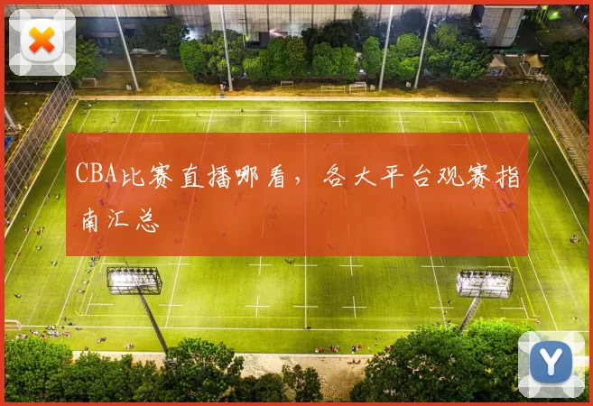CBA比赛直播哪看，各大平台观赛指南汇总