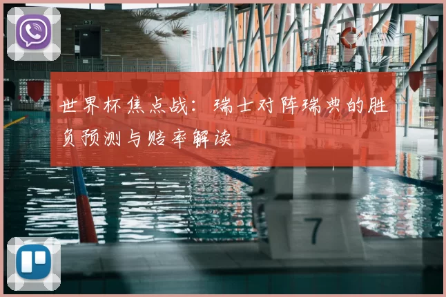 世界杯焦点战:瑞士对阵瑞典的胜负预测与赔率解读