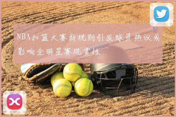NBA扣篮大赛新规则引发球员热议或影响全明星赛观赏性