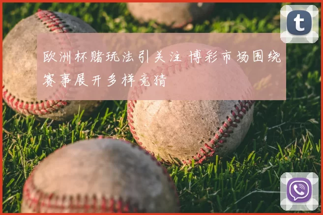 欧洲杯赌玩法引关注 博彩市场围绕赛事展开多样竞猜