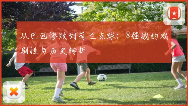 从巴西惨败到荷兰点球：8强战的戏剧性与历史转折