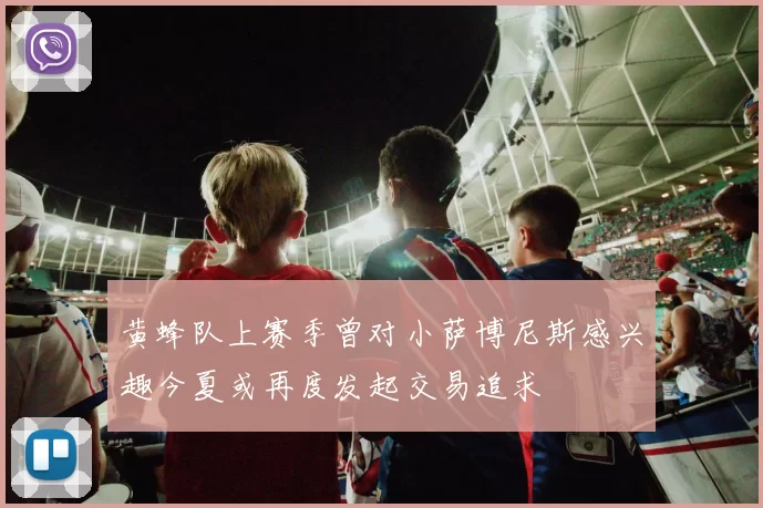 黄蜂队上赛季曾对小萨博尼斯感兴趣今夏或再度发起交易追求