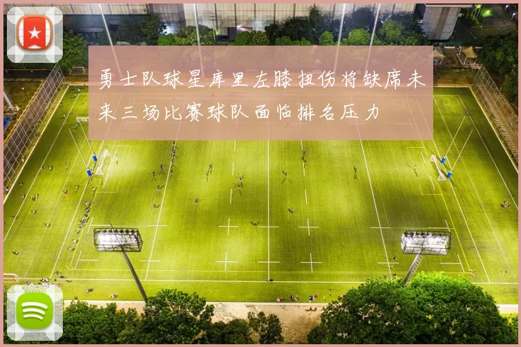 勇士队球星库里左膝扭伤将缺席未来三场比赛球队面临排名压力