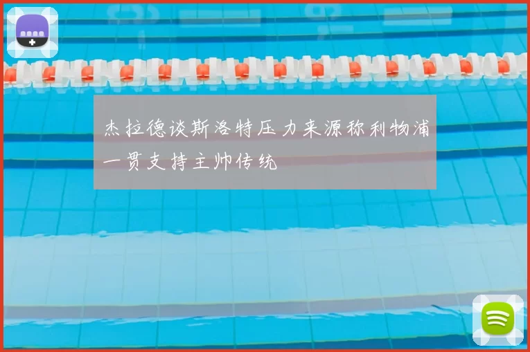 杰拉德谈斯洛特压力来源称利物浦一贯支持主帅传统