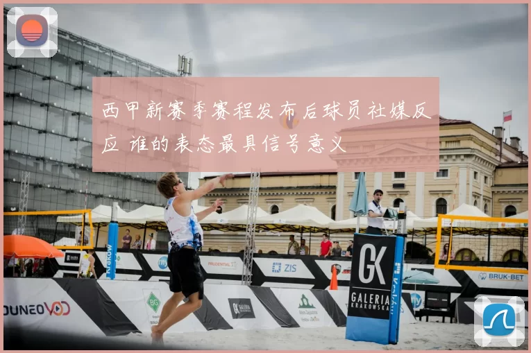 西甲新赛季赛程发布后球员社媒反应 谁的表态最具信号意义