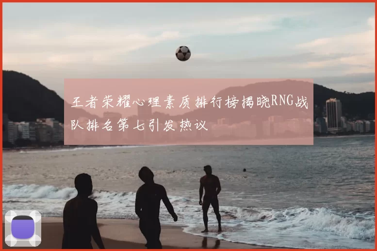 王者荣耀心理素质排行榜揭晓RNG战队排名第七引发热议