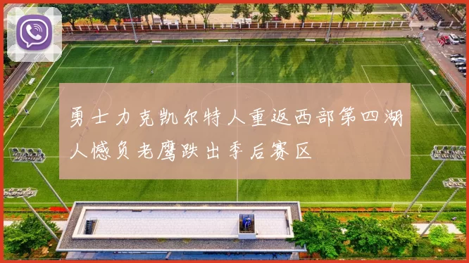 勇士力克凯尔特人重返西部第四湖人憾负老鹰跌出季后赛区