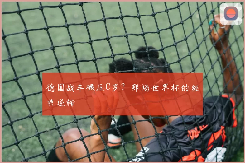 德国战车碾压C罗?那场世界杯的经典逆转