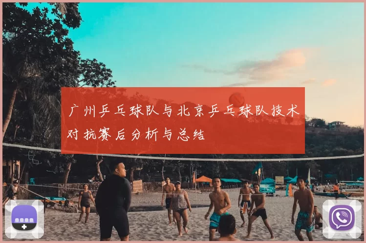 广州乒乓球队与北京乒乓球队技术对抗赛后分析与总结